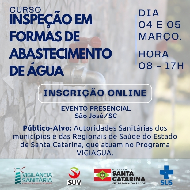 Cartaz de divulgação do curso Inspeção em Formas de Abastecimento de Água. A imagem mostra uma torneira com água ao fundo. O texto informa que o curso ocorrerá nos dias 04 e 05 de março, das 08h às 17h, com inscrição online e evento presencial em São José, Santa Catarina. Indica como público-alvo autoridades sanitárias dos municípios e das regionais de saúde do estado de Santa Catarina que atuam no Programa VIGIAGUA. Na parte inferior aparecem os logotipos da Vigilância Sanitária de Santa Catarina, SUV, Governo de Santa Catarina, Secretaria de Estado da Saúde e SUS.